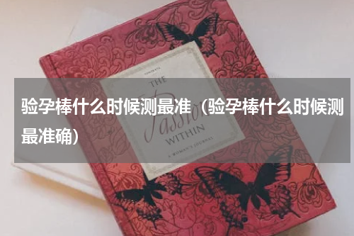 验孕棒什么时候测最准（验孕棒什么时候测最准确）