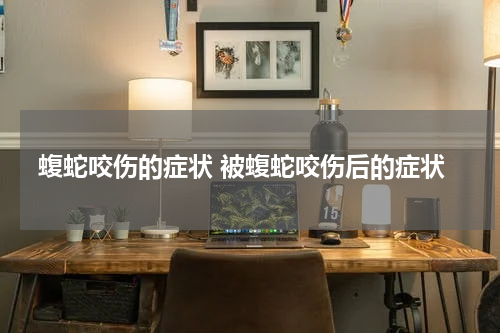 蝮蛇咬伤的症状 被蝮蛇咬伤后的症状