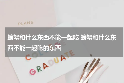 螃蟹和什么东西不能一起吃 螃蟹和什么东西不能一起吃的东西