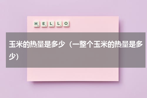 玉米的热量是多少（一整个玉米的热量是多少）