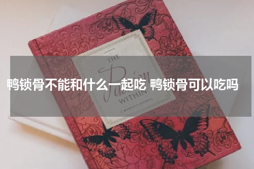 鸭锁骨不能和什么一起吃 鸭锁骨可以吃吗