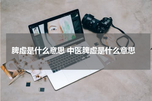 脾虚是什么意思 中医脾虚是什么意思