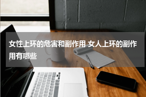 女性上环的危害和副作用 女人上环的副作用有哪些