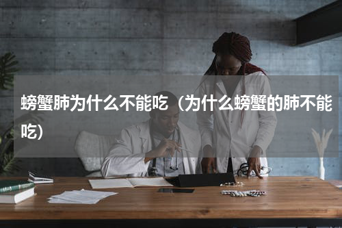 螃蟹肺为什么不能吃（为什么螃蟹的肺不能吃）