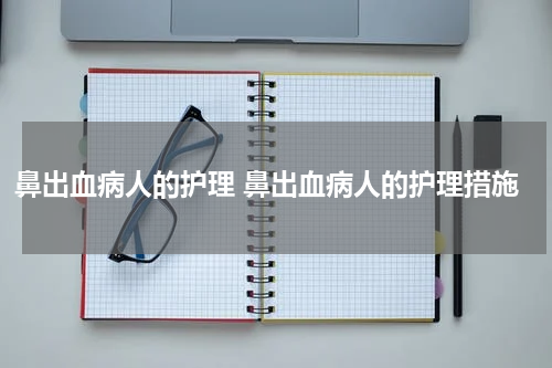 鼻出血病人的护理 鼻出血病人的护理措施