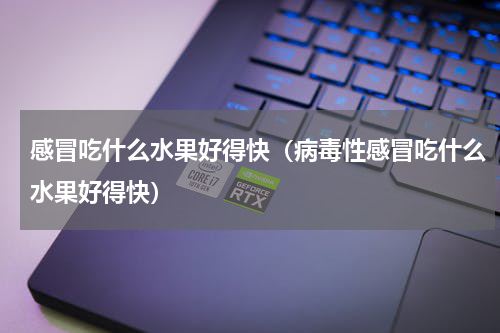 感冒吃什么水果好得快（病毒性感冒吃什么水果好得快）