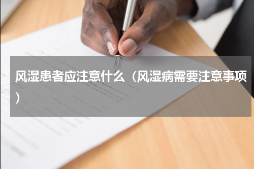 风湿患者应注意什么（风湿病需要注意事项）