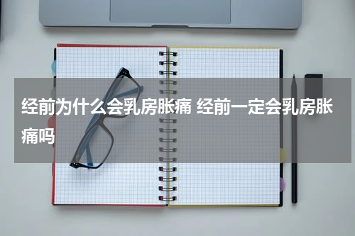 经前为什么会乳房胀痛 经前一定会乳房胀痛吗
