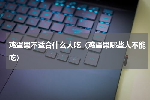 鸡蛋果不适合什么人吃（鸡蛋果哪些人不能吃）