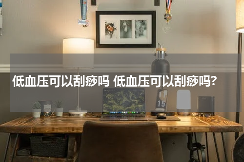 低血压可以刮痧吗 低血压可以刮痧吗?