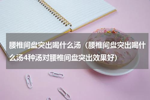 腰椎间盘突出喝什么汤（腰椎间盘突出喝什么汤4种汤对腰椎间盘突出效果好）
