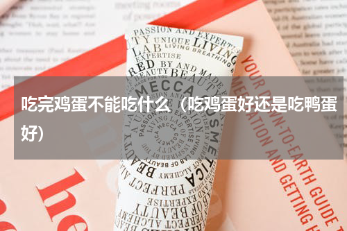 吃完鸡蛋不能吃什么（吃鸡蛋好还是吃鸭蛋好）