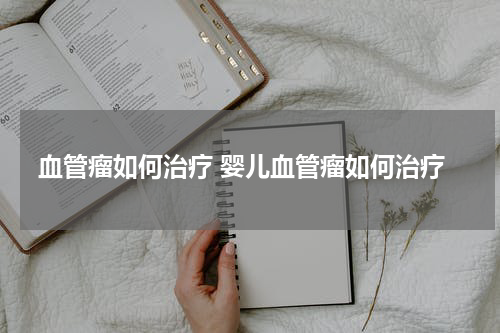 血管瘤如何治疗 婴儿血管瘤如何治疗