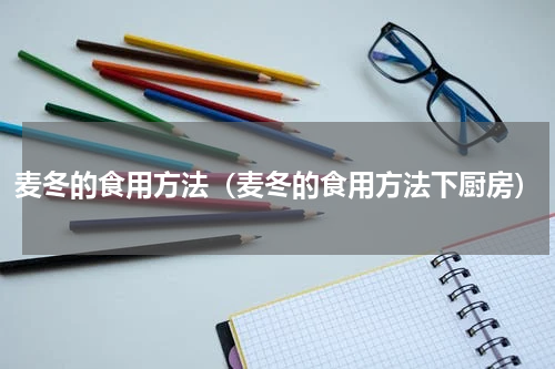 麦冬的食用方法（麦冬的食用方法下厨房）