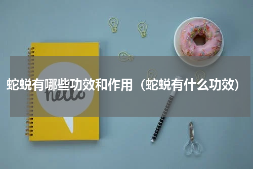 蛇蜕有哪些功效和作用（蛇蜕有什么功效）