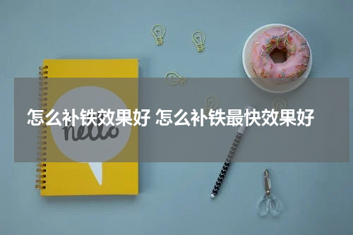 怎么补铁效果好 怎么补铁最快效果好