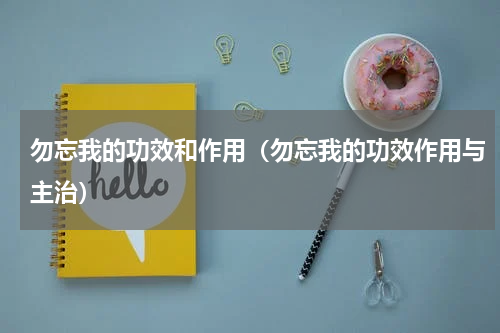 勿忘我的功效和作用（勿忘我的功效作用与主治）