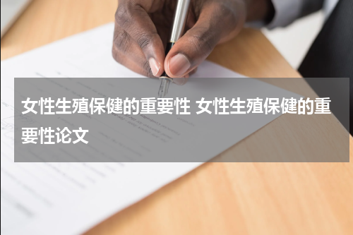女性生殖保健的重要性 女性生殖保健的重要性论文
