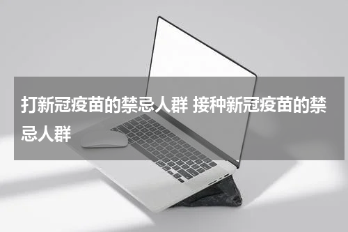 打新冠疫苗的禁忌人群 接种新冠疫苗的禁忌人群