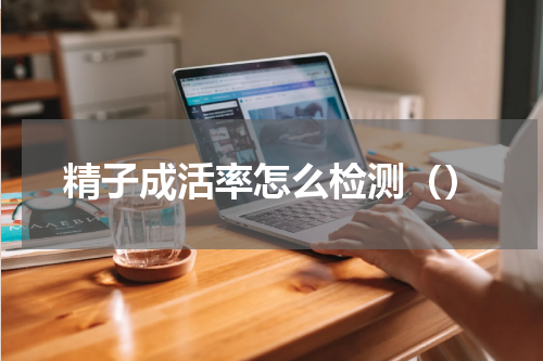 精子成活率怎么检测（）