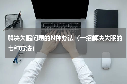 解决失眠问题的N种办法（一招解决失眠的七种方法）