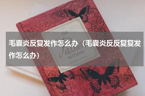 毛囊炎反复发作怎么办（毛囊炎反反复复发作怎么办）