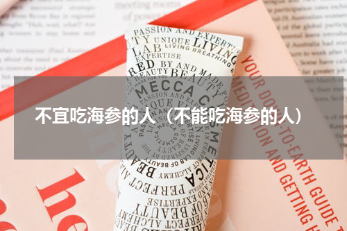 不宜吃海参的人（不能吃海参的人）