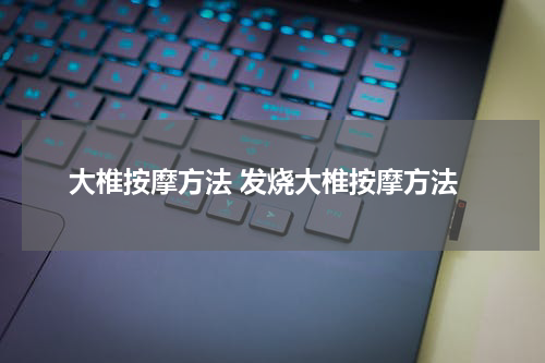 大椎按摩方法 发烧大椎按摩方法