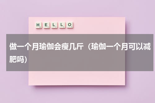 做一个月瑜伽会瘦几斤（瑜伽一个月可以减肥吗）