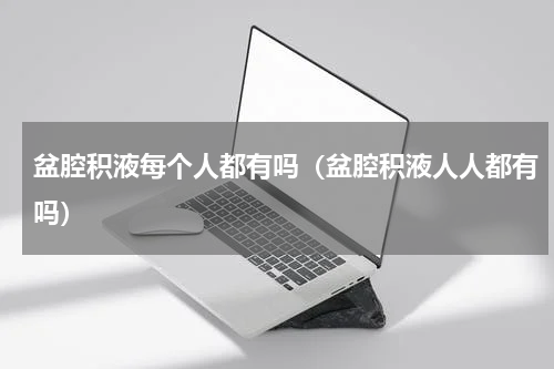 盆腔积液每个人都有吗（盆腔积液人人都有吗）