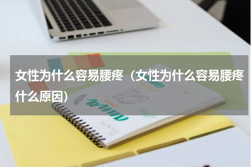 女性为什么容易腰疼（女性为什么容易腰疼什么原因）