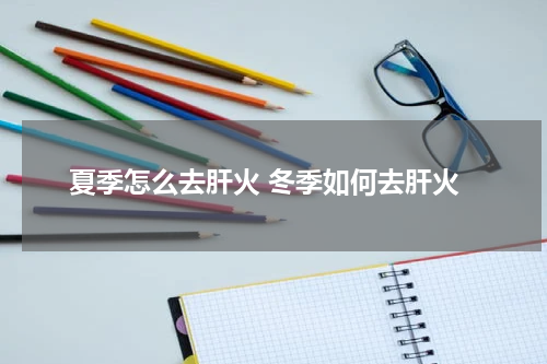 夏季怎么去肝火 冬季如何去肝火