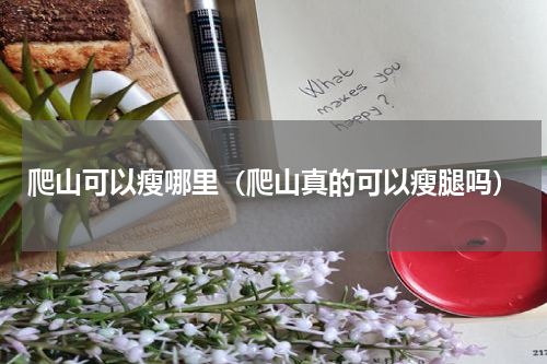 爬山可以瘦哪里（爬山真的可以瘦腿吗）