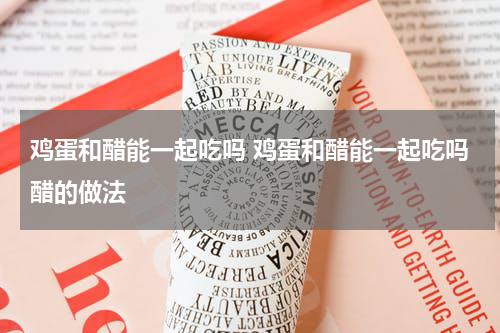 鸡蛋和醋能一起吃吗 鸡蛋和醋能一起吃吗醋的做法