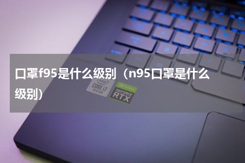 口罩f95是什么级别（n95口罩是什么级别）