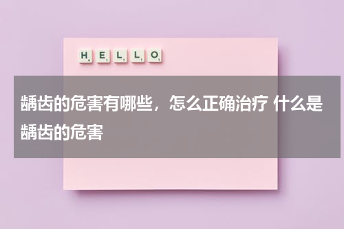 龋齿的危害有哪些，怎么正确治疗 什么是龋齿的危害