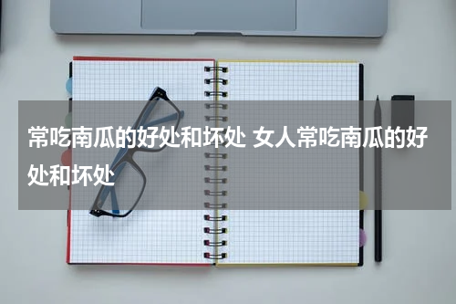 常吃南瓜的好处和坏处 女人常吃南瓜的好处和坏处