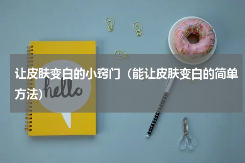 让皮肤变白的小窍门（能让皮肤变白的简单方法）