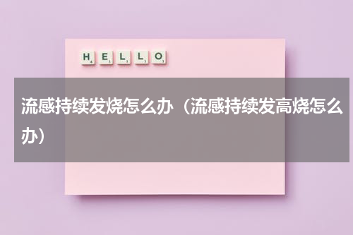 流感持续发烧怎么办（流感持续发高烧怎么办）