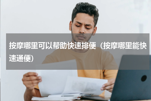 按摩哪里可以帮助快速排便（按摩哪里能快速通便）