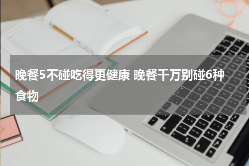 晚餐5不碰吃得更健康 晚餐千万别碰6种食物