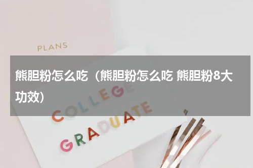 熊胆粉怎么吃（熊胆粉怎么吃 熊胆粉8大功效）