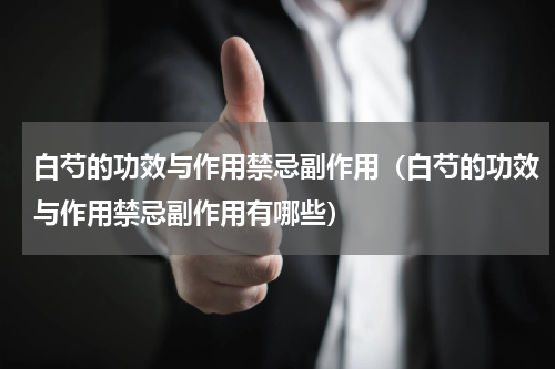 白芍的功效与作用禁忌副作用（白芍的功效与作用禁忌副作用有哪些）