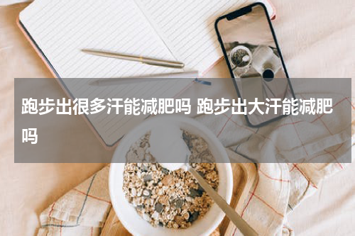 跑步出很多汗能减肥吗 跑步出大汗能减肥吗