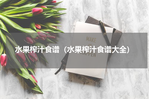 水果榨汁食谱（水果榨汁食谱大全）
