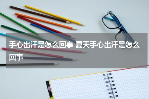 手心出汗是怎么回事 夏天手心出汗是怎么回事