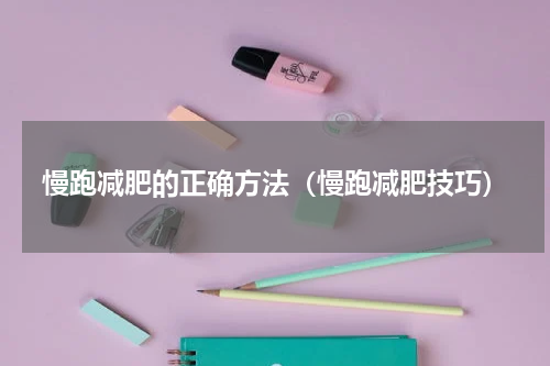 慢跑减肥的正确方法（慢跑减肥技巧）