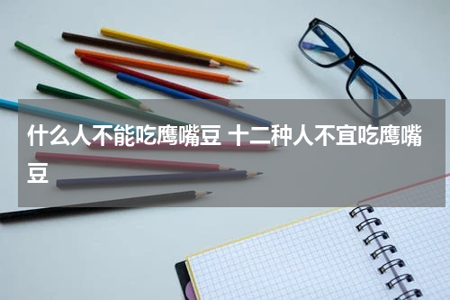 什么人不能吃鹰嘴豆 十二种人不宜吃鹰嘴豆