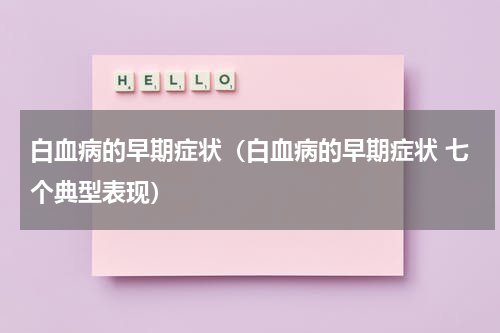 白血病的早期症状（白血病的早期症状 七个典型表现）