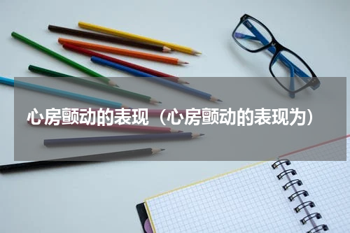 心房颤动的表现（心房颤动的表现为）